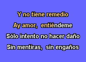 Y no tiene remedio
Ay amor, entit'endeme
Sblo intento n0 hacer dafm

Sin mentiras, sin engafms