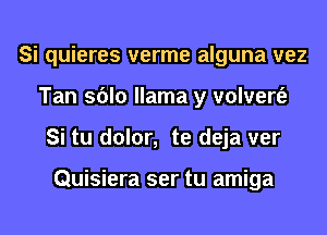 Si quieres verme alguna vez
Tan sblo llama y volvert'e
Si tu dolor, te deja ver

Quisiera ser tu amiga