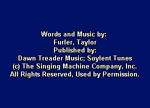 Words and Music byi
Furler, Taylor
Published byi
Dawn Treader Musics Soylent Tunes
(c) The Singing Machine Company, Inc.
All Rights Reserved, Used by Permission.