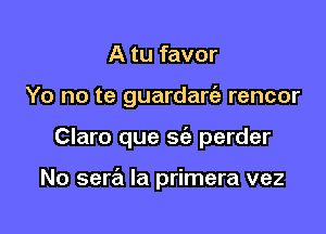 A tu favor

Yo no te guardart'e rencor

Claro que S(a perder

No sera la primera vez