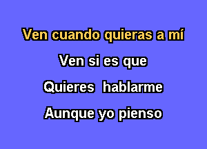 Ven cuando quieras a mi
Ven si es que

Quieres hablarme

Aunque yo pienso