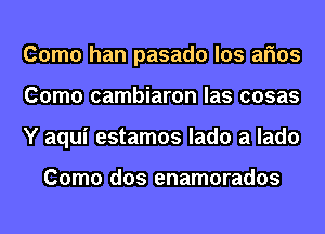 Como han pasado los arms
Como cambiaron las cosas
Y aqui estamos lado a lado

Como dos enamorados