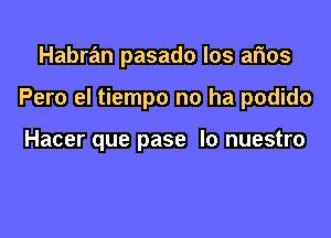 Habran pasado los arias

Pero el tiempo no ha podido

Hacer que pase lo nuestro