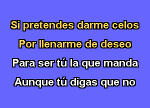 Si pretendes darme celos
Por llenarme de deseo
Para ser tl'J la que manda

Aunque tl'J digas que no