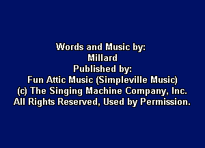 Words and Music byi
Millard
Published byi
Fun Attic Music (Simpleville Music)
(c) The Singing Machine Company, Inc.
All Rights Reserved, Used by Permission.