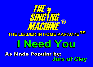 Illf
671W Mfg)

MAWIWI'G)

THE LEADER IN HO! IE KARAOKETM

I Need You

As Made Popular bw
Jars of Clay