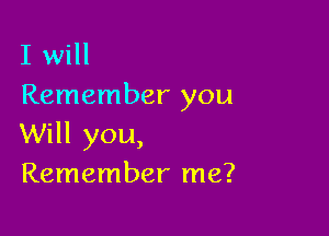 I will
Remember you

Will you,
Remember me?