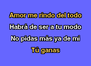 Amor me rindo del todo

Habra de ser a tu modo

No pidas mas ya de mi

Tu ganas