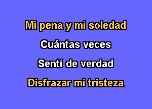 Mi pena y mi soledad

Cuantas veces
Senti de verdad

Disfrazar mi tristeza