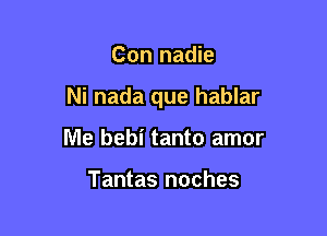 Con nadie

Ni nada que hablar

lVle bebi tanto amor

Tantas noches