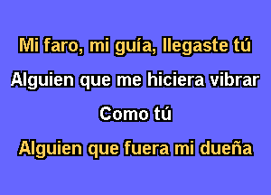 Mi faro, mi guia, llegaste tl'J
Alguien que me hiciera vibrar
Como tl'J

Alguien que fuera mi dueria