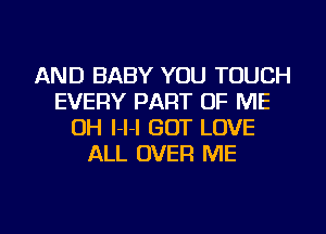 AND BABY YOU TOUCH
EVERY PART OF ME
OH l-l-I GOT LOVE
ALL OVER ME

g