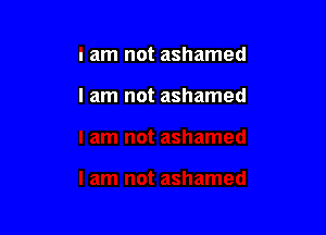 I am not ashamed

I am not ashamed