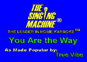 Illf
671W Mfg)

MAWIWI'G)

THE LEADER IN HOME KARAOKETM

You Are the Way

As Made Popular by
True Vibe