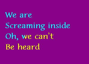 We are
Screaming inside

Oh, we can't
Be heard