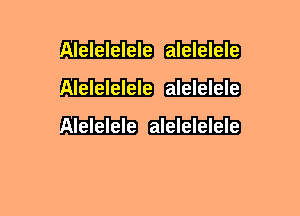 lelelelele alelelele
lelelelele alelelele
lelelele alelelelele