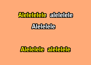 delelelele alelelele
Alelelele

Alelelele alelelele