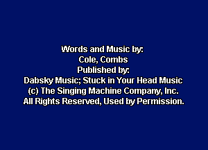 Words and Music byz
Cole, Combs
Published byz
Dabsky Musim Stuck in Your Head Music
(c) The Singing Machine Company, Inc.
All Rights Resenred, Used by Permission.