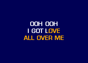 00H OOH
I GOT LOVE

ALL OVER ME