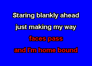 Staring blankly ahead

just making my way