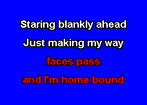 Staring blankly ahead

Just making my way