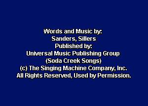 Words and Music lryz
Sanders, Sillers
Published hyz
Universal Music Publishing Group
(Soda Creek Songs)
(c) The Singing Machine Company. Inc.
All Rights Reserved, Used by Permission.