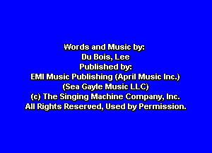Words and Music byt
Du Bois, Lcc
Published byt
EMI Music Publishing (April Music Inc.)
(Sea Gayie Music LLC)
(c) The Singing Machine Company. Inc.
All Rights Resewed, Used by Permission.