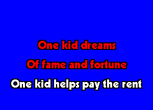 One kid helps pay the rent