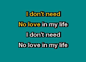 I don't need
No love in my life

I don't need

No love in my life