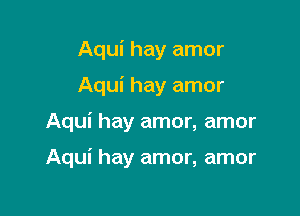 Aqui hay amor
Aqui hay amor

Aqui hay amor, amor

Aqui hay amor, amor