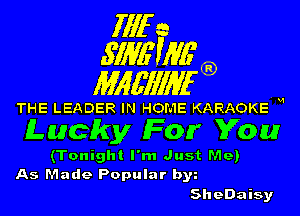 fill a
.S'IME'WG'

Mlgfll'llan

THE LEADER IN HOME KARAOKE M

Lucky (For You

(Tonight I'm Just MeJ
As Made Popular b3

SheDaisy