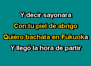 Y decir sayonara
Con tu piel de abrigo

Quiero bachata en Fukuoka

Y Ilegb la hora de partir