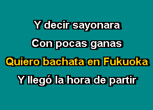 Y decir sayonara
Con pocas ganas

Quiero bachata en Fukuoka

Y Ilegb la hora de partir