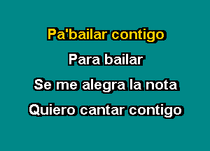 Pa'bailar contigo
Para bailar

Se me alegra Ia nota

Quiero cantar contigo