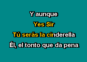 Y aunque
Yes Sir

TL'J seras la Cinderella

El, el tonto que da pena