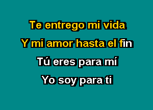 Te entrego mi Vida

Y mi amor hasta el fin

T0 eres para mi

Yo soy para ti