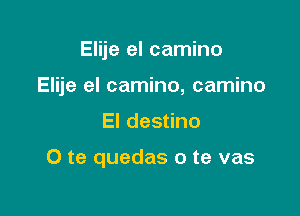 Elije el camino
Elije el camino, camino

El destino

O te quedas o te vas