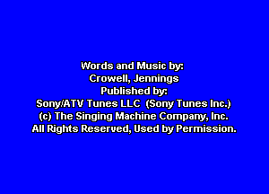 Words and Music byz
Crowell, Jennings
Published byt
SonyIATU Tunes LLC (Sony Tunes Inc.)
(c) The Singing Machine Company. Inc.
All Rights Reserved, Used by Permission.