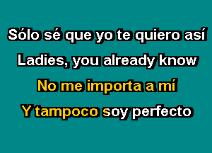 Sc'Jlo Stiz que yo te quiero asi
Ladies, you already know
No me importa a mi

Y tampoco soy perfecto