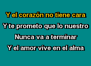 Y el corazc'm no tiene cara
Y te prometo que lo nuestro
Nunca va a terminar

Y el amor vive en el alma