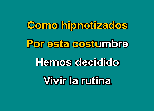 Como hipnotizados

Por esta costumbre
Hemos decidido

Vivir Ia rutina