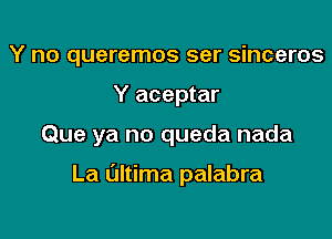 Y no queremos ser sinceros

Y aceptar

Que ya no queda nada

La Ultima palabra