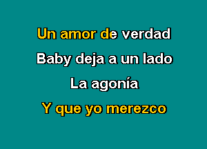 Un amor de verdad
Baby deja a un lado

La agonia

Y que yo merezco