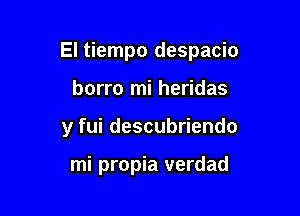 El tiempo despacio

borro mi heridas
y fui descubriendo

mi propia verdad