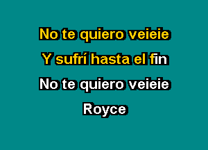 No te quiero veieie

Y sufri hasta el fun

No te quiero veieie

Royce