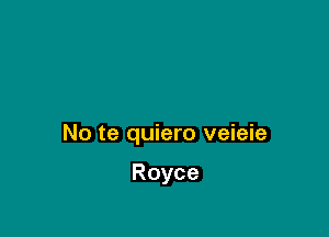 No te quiero veieie

Royce