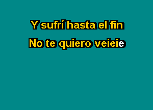 Y sufri hasta el fin

No te quiero veieie