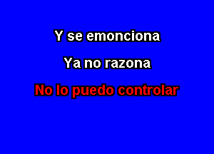 Y se emonciona

Ya no razona