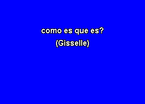 como es que es?
(Gisselle)