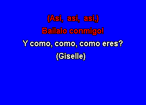 Y como, como, como eres?

(Giselle)